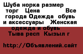 Шуба норка размер 42-46, торг › Цена ­ 30 000 - Все города Одежда, обувь и аксессуары » Женская одежда и обувь   . Тыва респ.,Кызыл г.